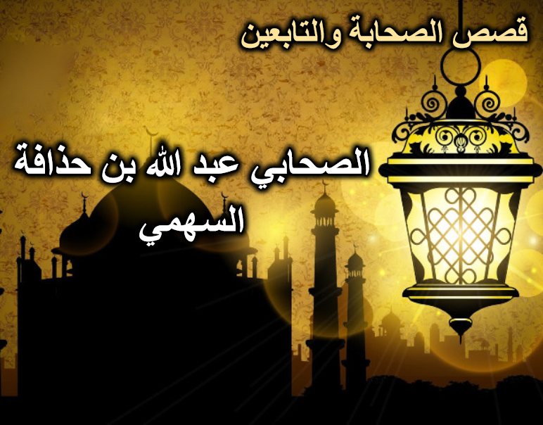 الصحابي عبد الله بن حذافة السهمي