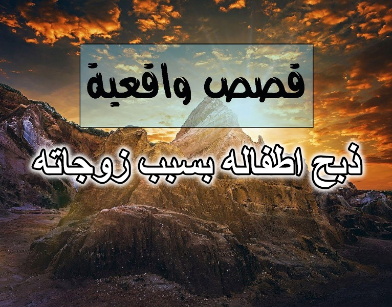 ذبح اطفاله بسبب زوجاته