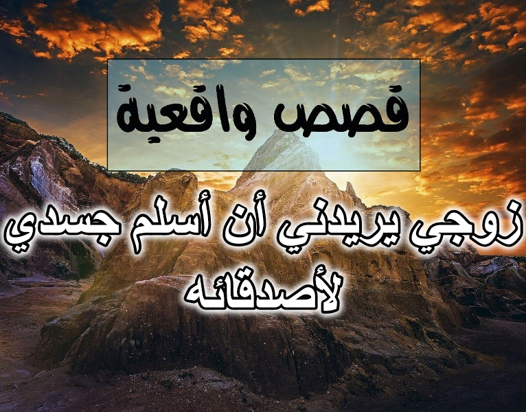 زوجي يريدني أن أسلم جسدي لأصدقائه