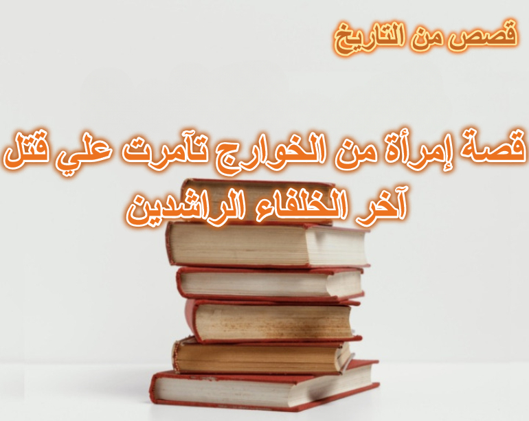 قصة إمرأة من الخوارج تآمرت علي قتل آخر الخلفاء الراشدين