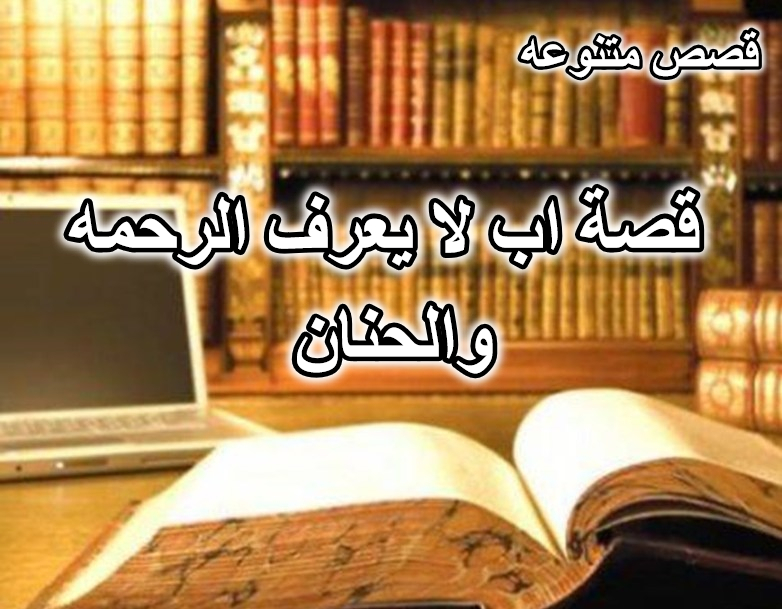 قصة اب لا يعرف الرحمه والحنان