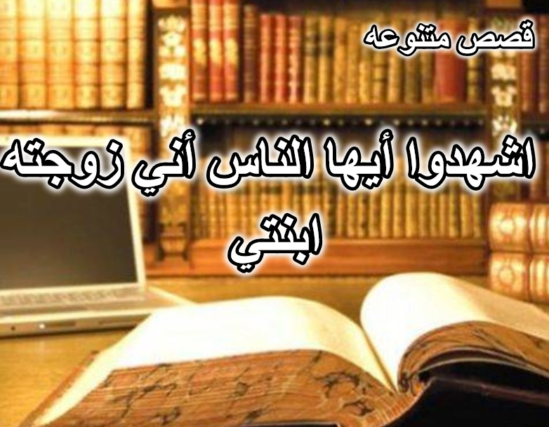 قصة اشهدوا أيها الناس أني زوجته ابنتي