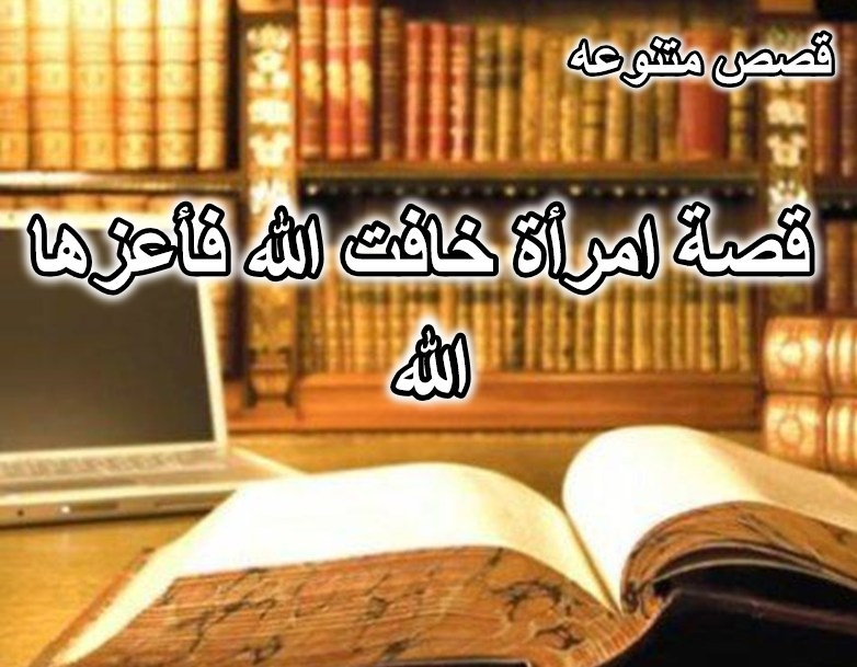 قصة امرأة خافت الله فأعزها الله