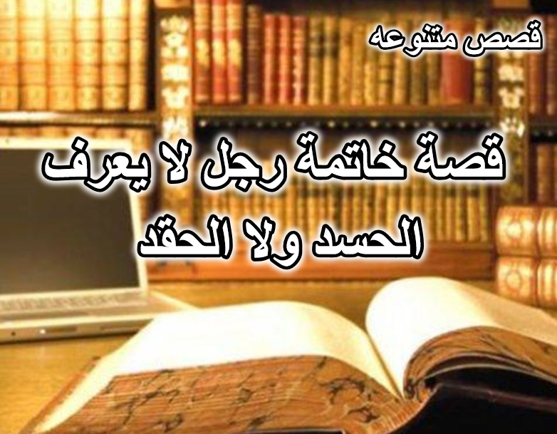 قصة خاتمة رجل لا يعرف الحسد ولا الحقد