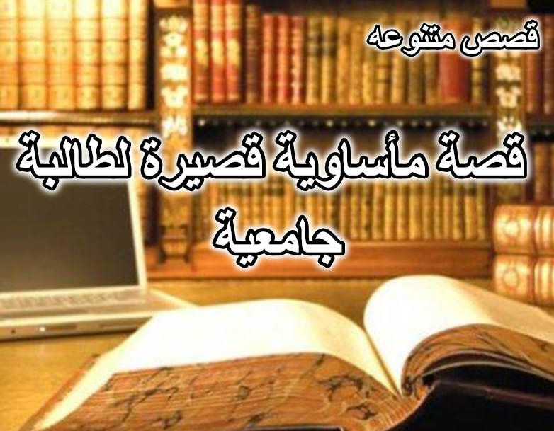 قصة مأساوية قصيرة لطالبة جامعية
