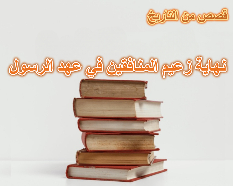 قصة نهاية زعيم المنافقين في عهد الرسول