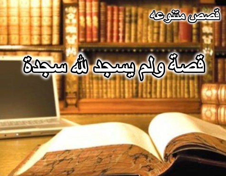 قصة ولم يسجد لله سجدة