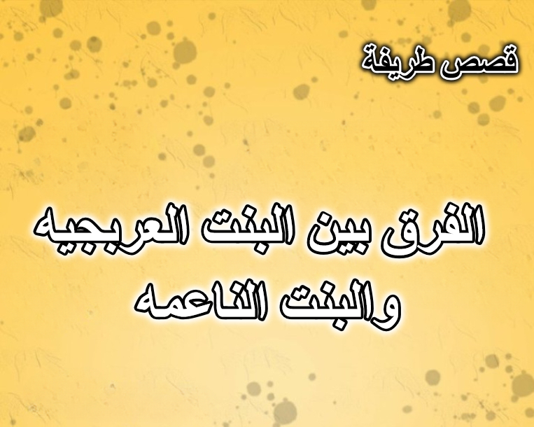 الفرق بين البنت العربجيه والبنت الناعمه