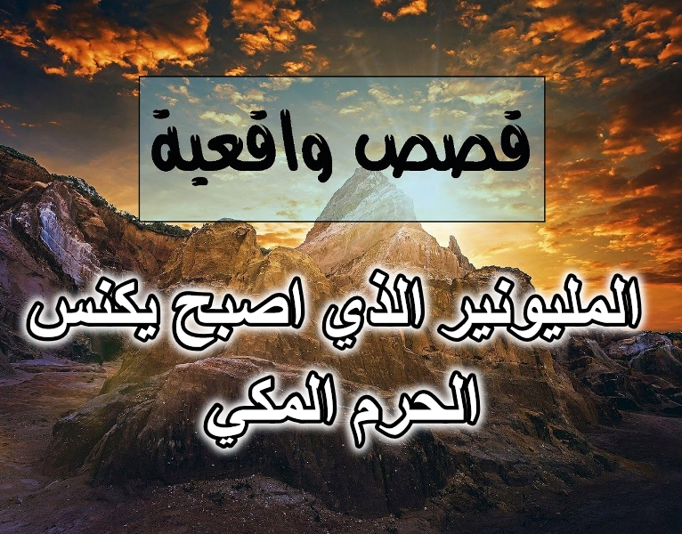 قصة المليونير الذي اصبح يكنس الحرم المكي