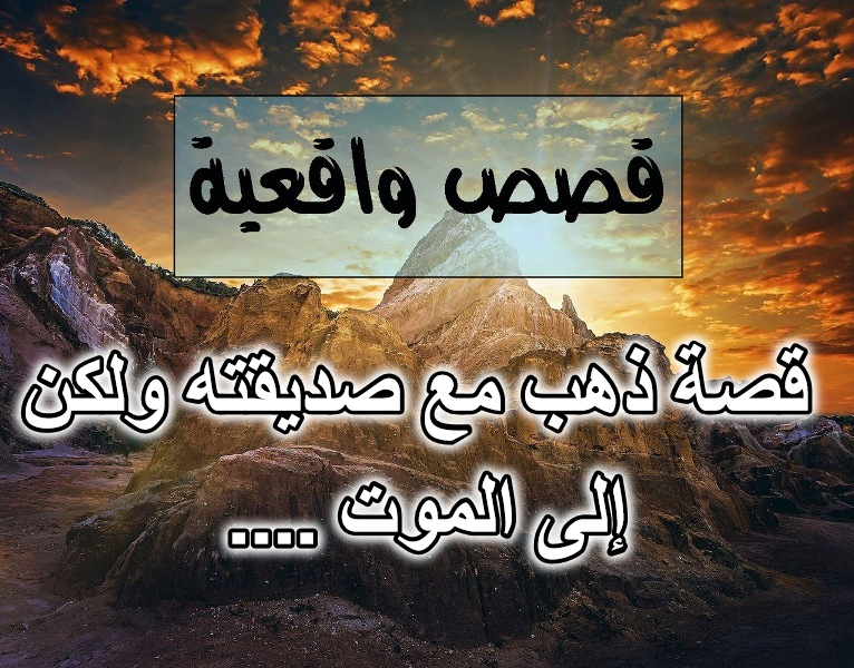 قصة ذهب مع صديقته ولكن …. إلى الموت