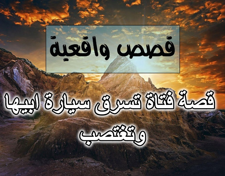 قصة فتاة تسرق سيارة ابيها وتغتصب