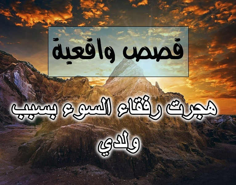 هجرت رفقاء السوء بسبب ولدي