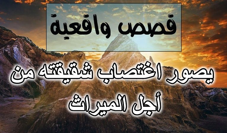 يصور اغتصاب شقيقته من أجل الميراث