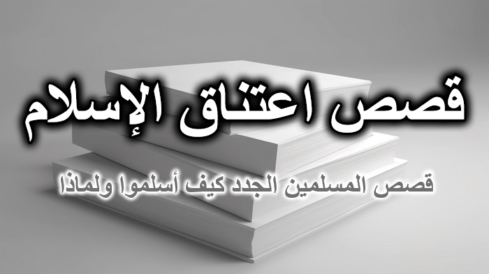 قصص المسلمين الجدد الذين اعتنقوا الإسلام كيف أسلموا ولماذا