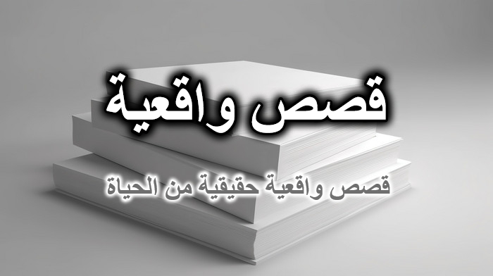 قصص واقعية حقيقية مؤثرة مكتوبة من الحياة