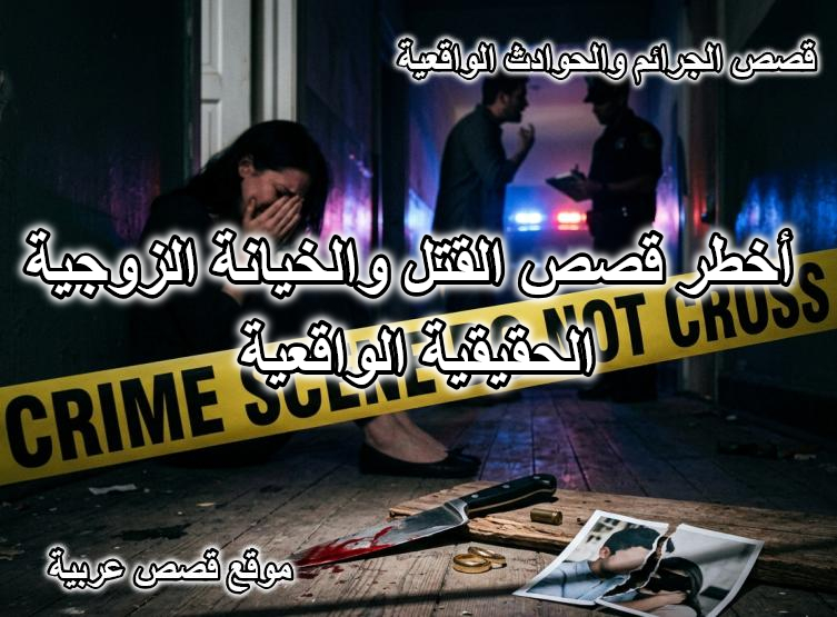 أخطر قصص القتل والخيانة الزوجية الحقيقية الواقعية