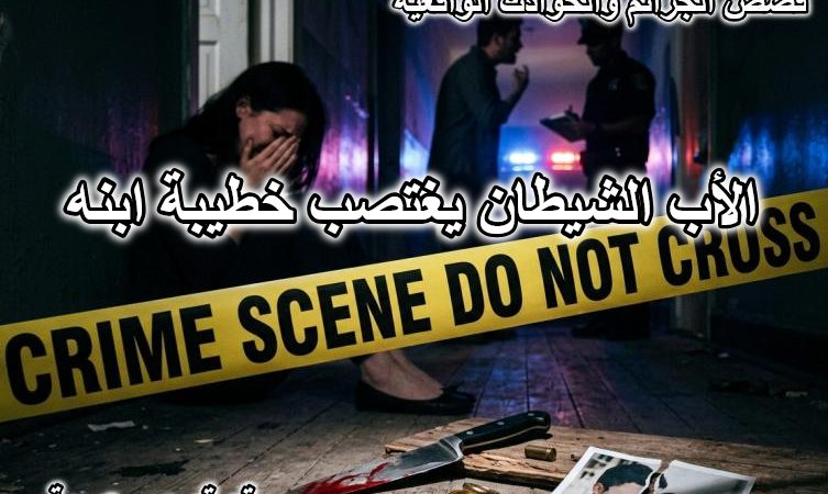 الأب الشيطان يغتصب خطيبة ابنه