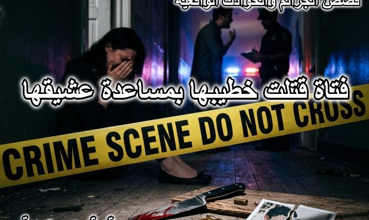 فتاة قتلت خطيبها بمساعدة عشيقها