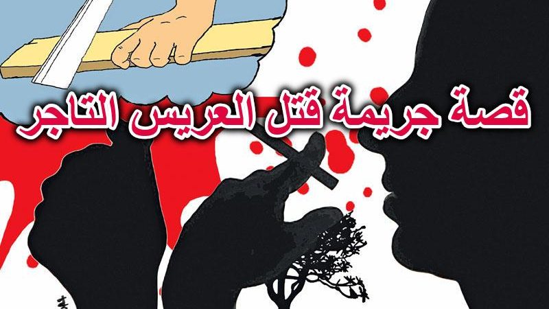 قصة جريمة قتل العريس التاجر